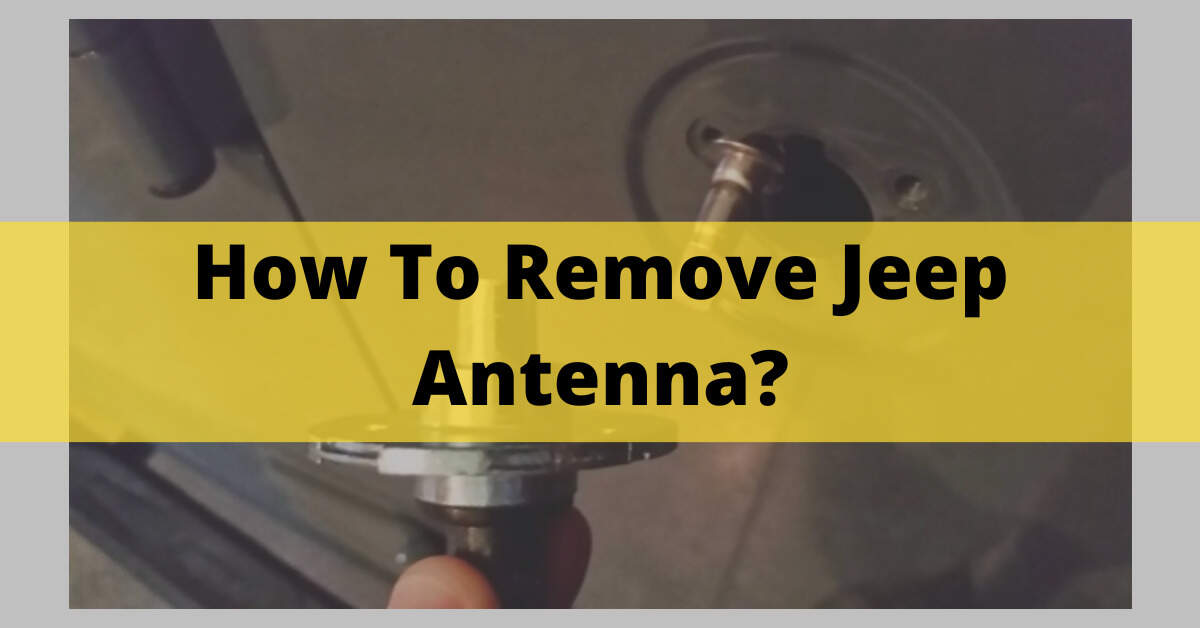 How To Remove Jeep Antenna? - Multiple Options In 2023