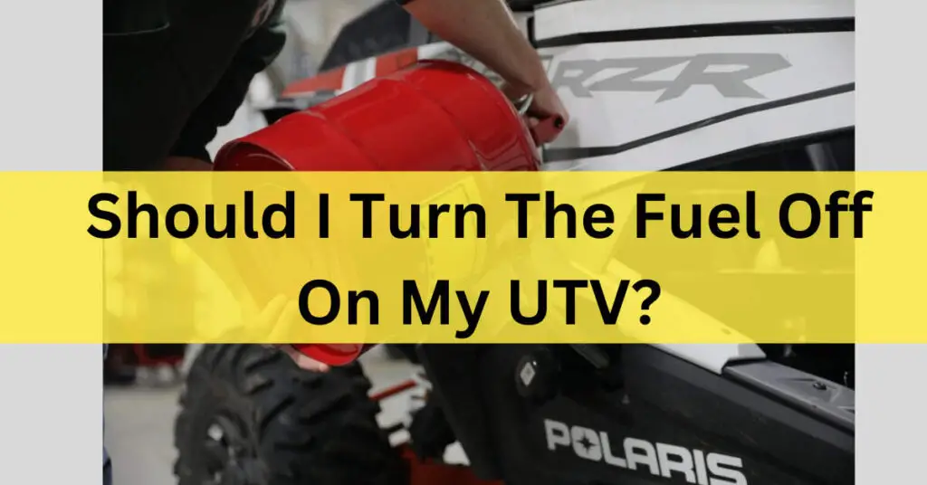 Should I Turn The Fuel Off On My UTV