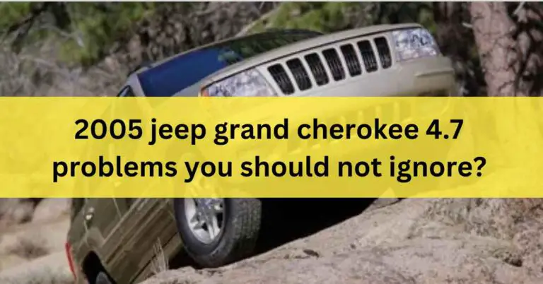 2005 jeep grand cherokee 4.7 problems you should not ignore In 2023