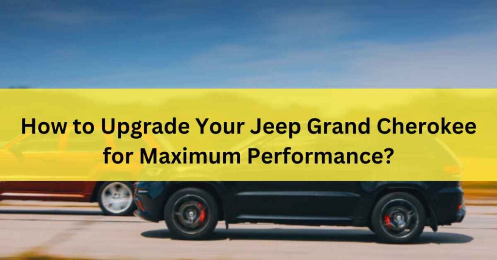 How to Upgrade Your Jeep Grand Cherokee for Maximum Performance