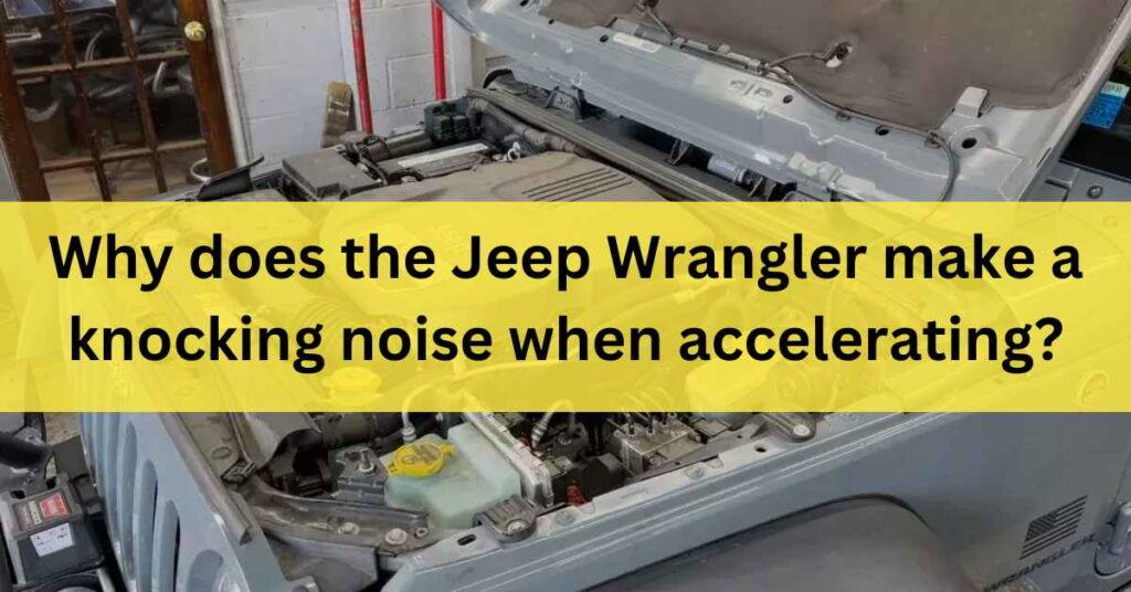 Why does the Jeep Wrangler make a knocking noise when accelerating